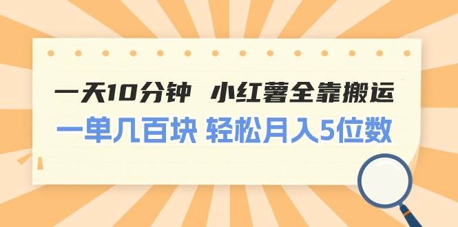 一天10分钟 小红薯全靠搬运  一单几百块 轻松月入5位数-云创网阁