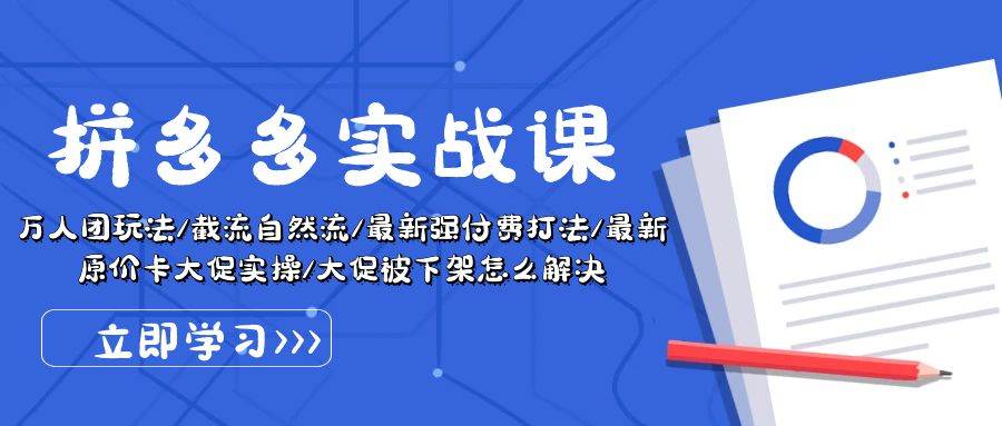 拼多多·实战课：万人团玩法/截流自然流/最新强付费打法/最新原价卡大促..-云创网阁