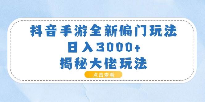 抖音手游全新偏门玩法，日入3000+，揭秘大佬玩法-云创网阁