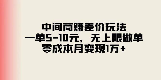 中间商赚差价玩法，一单5-10元，无上限做单，零成本月变现1万+-云创网阁