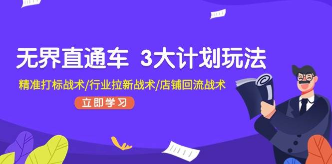 无界直通车 3大计划玩法，精准打标战术/行业拉新战术/店铺回流战术-云创网阁