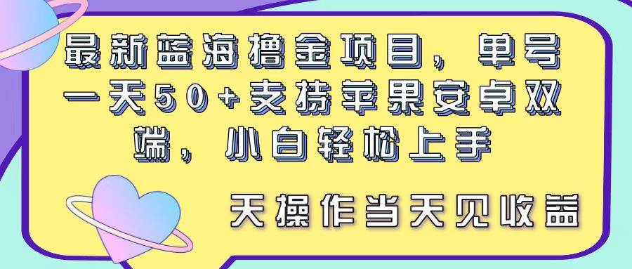 最新蓝海撸金项目，单号一天50+， 支持苹果安卓双端，小白轻松上手 当…-云创网阁