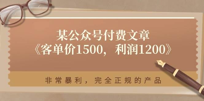 某付费文章《客单价1500，利润1200》非常暴利，完全正规的产品-云创网阁