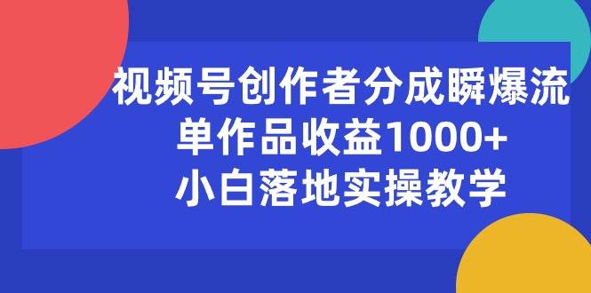 视频号创作者分成瞬爆流，单作品收益1000+，小白落地实操教学-云创网阁