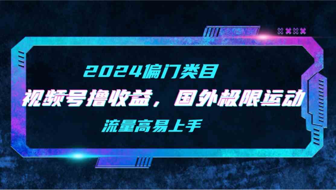 （9774期）【2024偏门类目】视频号撸收益，二创国外极限运动视频锦集，流量高易上手-云创网阁