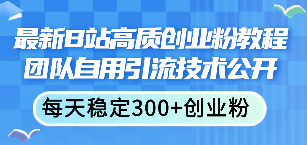 最新B站高质创业粉教程，团队自用引流技术公开-云创网阁