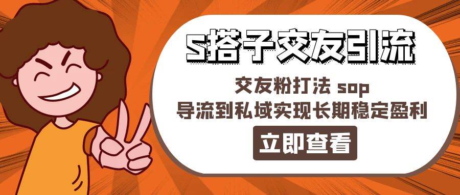 某收费888-S搭子交友引流，交友粉打法 sop，导流到私域实现长期稳定盈利-云创网阁