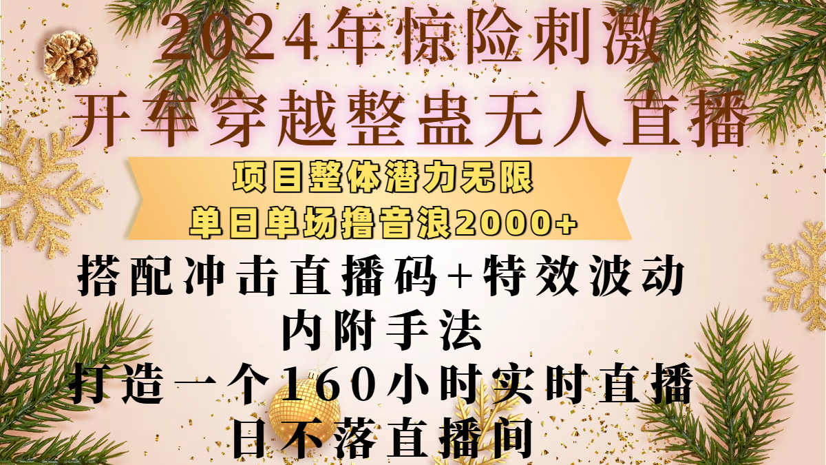 2024年惊险刺激开车穿越整蛊无人直播，项目整体也是潜力无限，单日单场撸音浪2000+，搭配冲击直播码+特效波动的内附手法，打造一个160小时实时直播日不落直播间-云创网阁