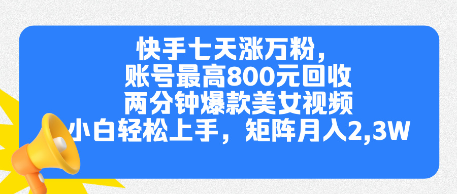 快手七天涨万粉，但账号最高800元回收。两分钟一个爆款美女视频，小白秒上手-云创网阁