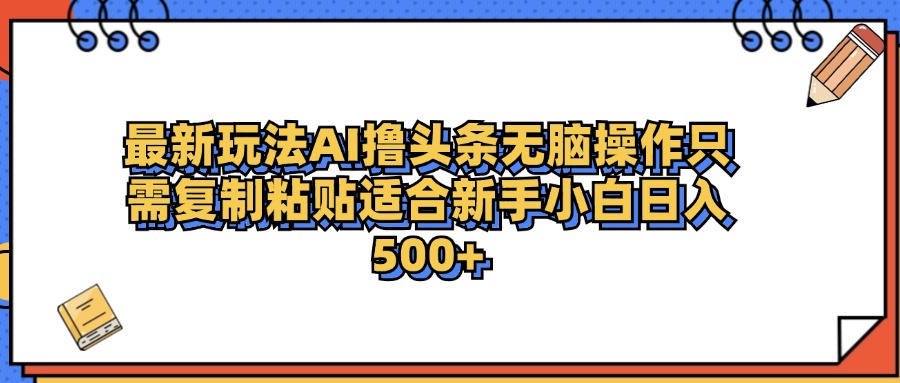 最新AI头条撸收益，日入500＋  只需无脑粘贴复制-云创网阁