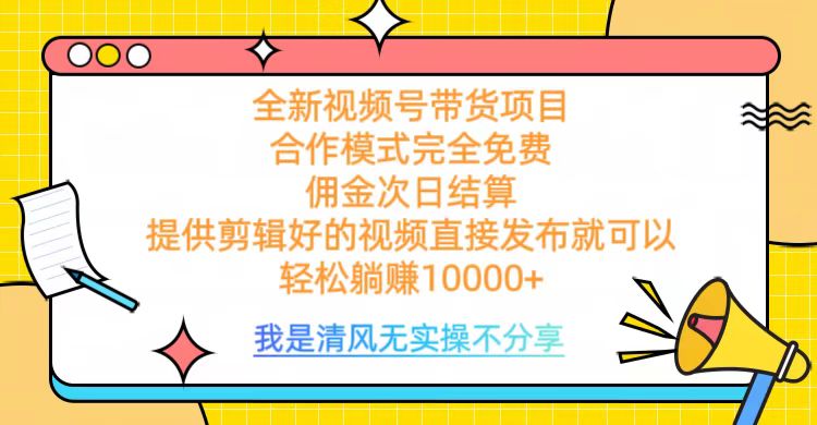 全网最新视频号带货，完全免费合作，佣金次日结算，轻松躺赚10000+-云创网阁