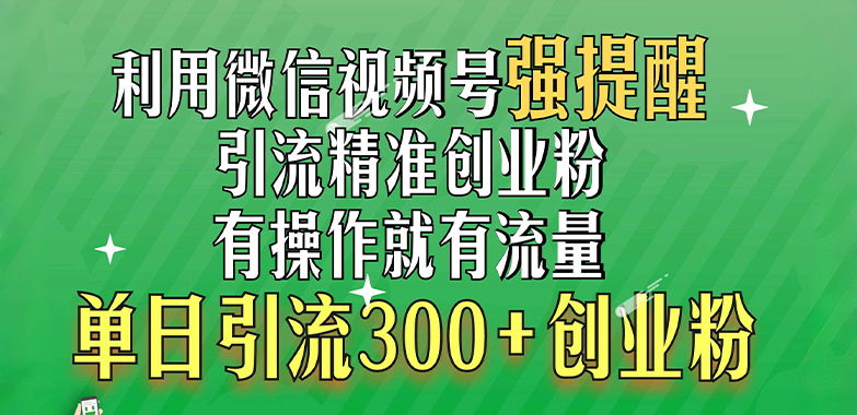 利用微信视频号“强提醒”功能，引流精准创业粉，有操作就有流量，单日引流300+创业粉-云创网阁