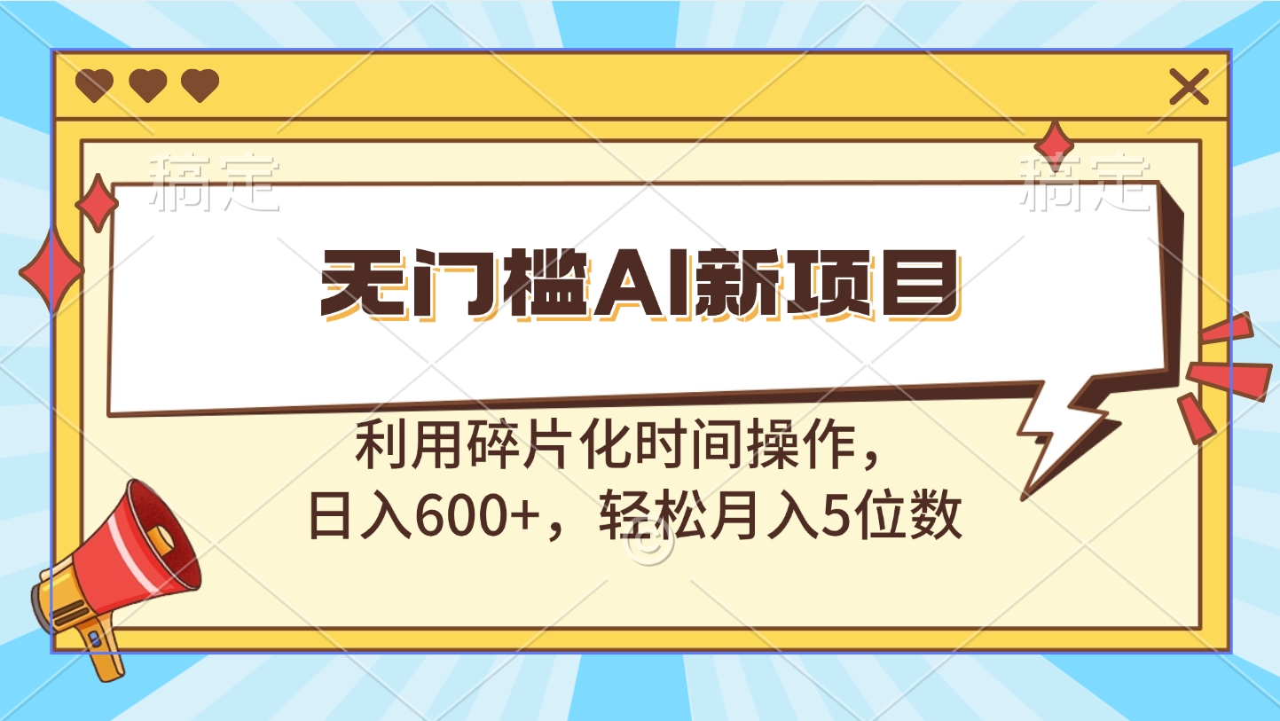 无门槛AI新项目，利用碎片化时间操作，日入600+，轻松月入5位数-云创网阁