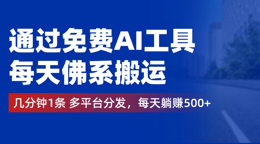 通过免费AI工具，每天佛系搬运，几分钟1条多平台分发。每天躺赚500+-云创网阁