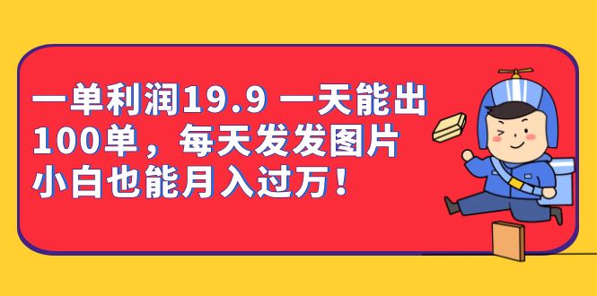 一单利润19.9 一天能出100单，每天发发图片 小白也能月入过万（教程+资料）-云创网阁