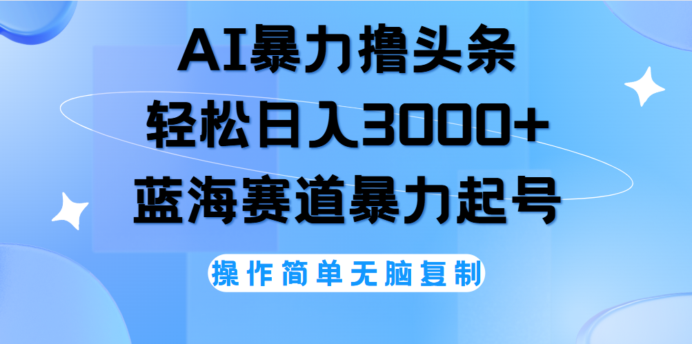 AI撸头条，轻松日入3000+无脑操作，当天起号，第二天见收益。-云创网阁