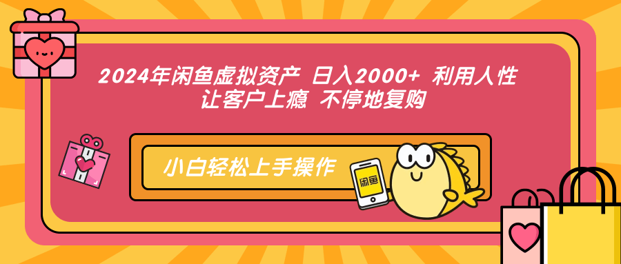 2024年闲鱼虚拟资产 日入2000+ 利用人性 让客户上瘾 不停地复购-云创网阁