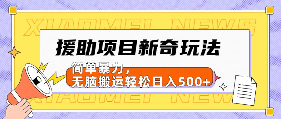 【日入500很简单】援助项目新奇玩法，简单暴力，无脑搬运轻松日入500+-云创网阁