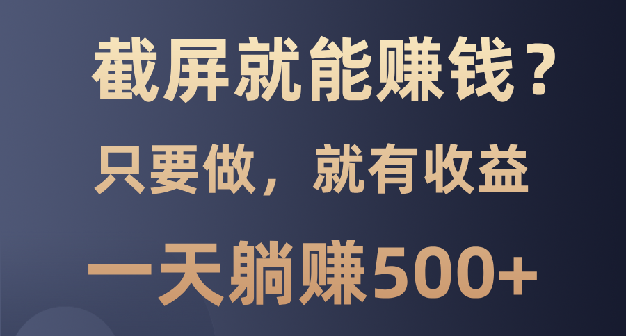 截屏就能赚钱？0门槛，只要做，100%有收益的一个项目，一天躺赚500+-云创网阁