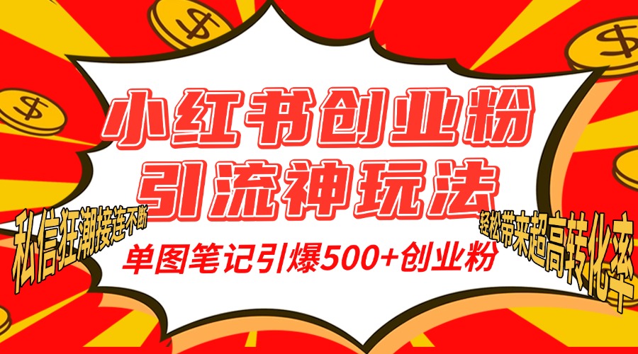 小红书创业粉引流神玩法，单图笔记引爆500+精准创业粉丝，私信狂潮接连不断，单条笔记轻松带来超高转化率！-云创网阁