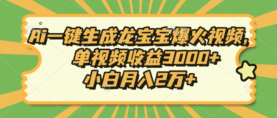 Ai一键生成龙宝宝爆火视频，小白月入2万+，单视频收益3000+-云创网阁