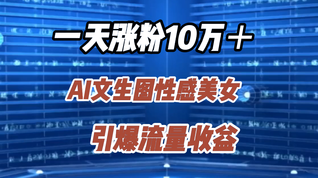 一天涨粉10万＋，AI文生图性感美女，引爆流量收益-云创网阁