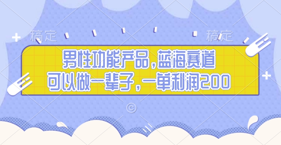 男性功能产品，蓝海赛道，可以做一辈子，一单利润200-云创网阁