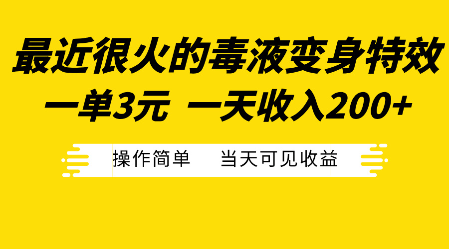 最近很火的毒液变身特效，一单3元一天收入200+，操作简单当天可见收益-云创网阁