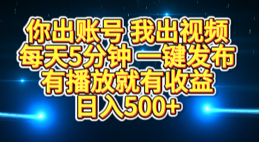 你出账号我出视频，每天5分钟，一键发布，有播放就有收益，日入500+-云创网阁