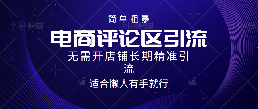 简单粗暴引流-电商平台评论引流大法，精准引流适合懒人有手就行，无需开店铺长期-云创网阁