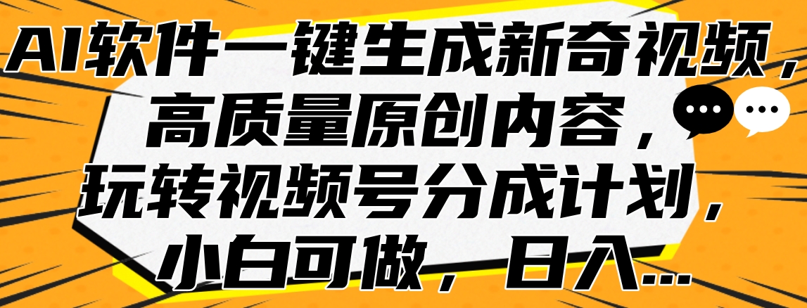 AI软件一键生成新奇视频，高质量原创内容，玩转视频号分成计划，小白可做，日入…-云创网阁