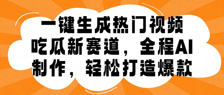 一键生成热门视频，新出的吃瓜赛道，小白上手无压力，AI制作很省心，轻轻松松打造爆款-云创网阁