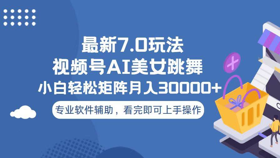 视频号最新7.0玩法，当天起号小白也能轻松月入30000+看完即可上手操作-云创网阁