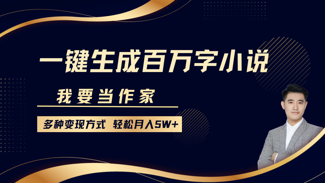 我要当作家，一键生成百万字小说，多种变现方式，轻松月入5W+-云创网阁