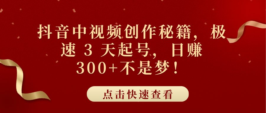 抖音中视频创作秘籍，极速 3 天起号，日赚 300+不是梦！-云创网阁