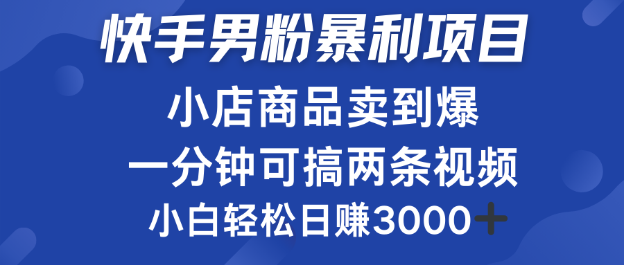 快手男粉必做项目，小店商品简直卖到爆，小白轻松也可日赚3000＋-云创网阁