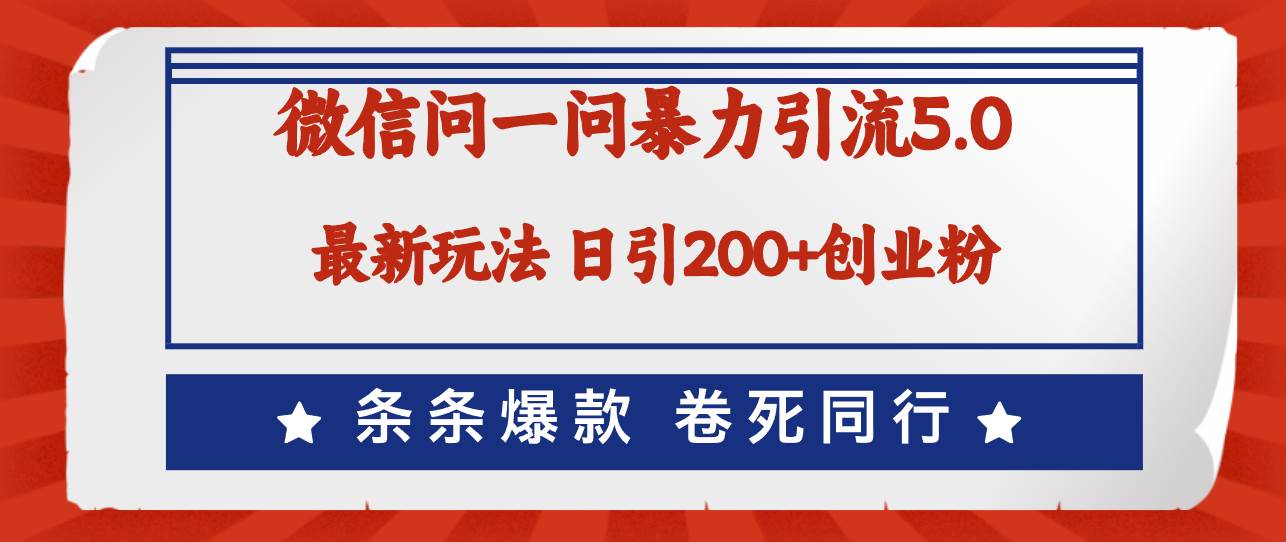 微信问一问最新引流5.0，日稳定引流200+创业粉，加爆微信，卷死同行-云创网阁