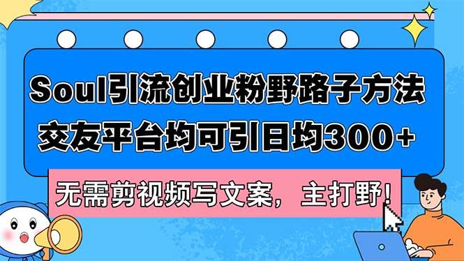 Soul引流创业粉野路子方法，交友平台均可引日均300+，无需剪视频写文案…-云创网阁