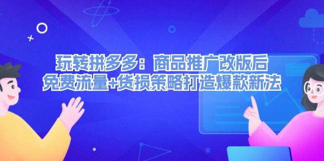 玩转拼多多：商品推广改版后，免费流量+货损策略打造爆款新法（无水印）-云创网阁