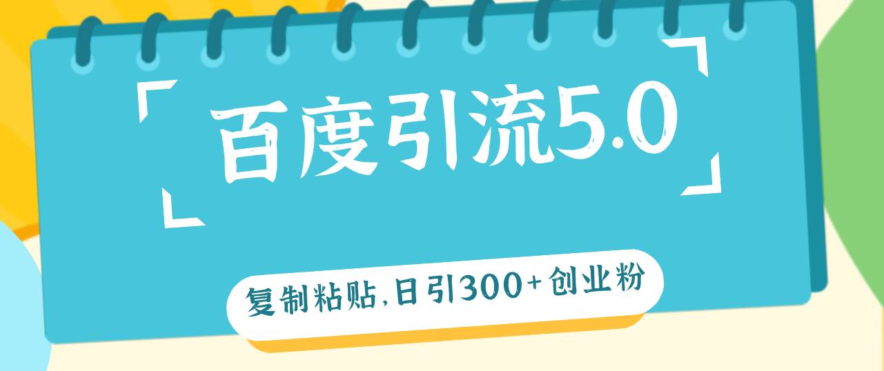 百度引流5.0，复制粘贴，日引300+创业粉，加爆你的微信-云创网阁