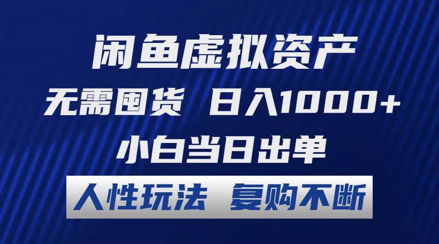 闲鱼虚拟资产 无需囤货 日入1000+ 小白当日出单 人性玩法 复购不断-云创网阁