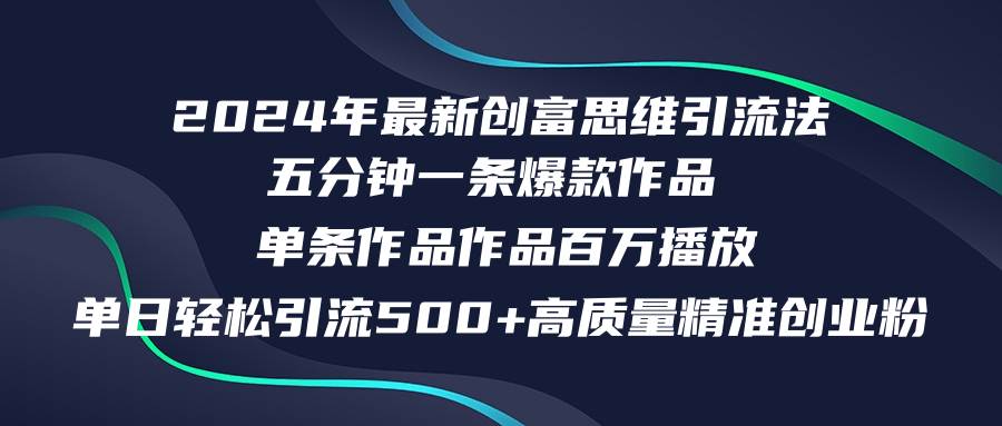 2024年最新创富思维日引流500+精准高质量创业粉，五分钟一条百万播放量…-云创网阁