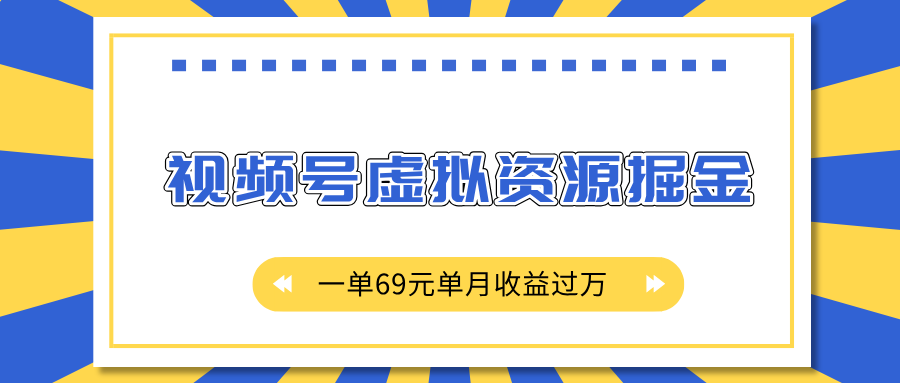 外面收费2980的项目，视频号虚拟资源掘金，一单69元单月收益过万-云创网阁