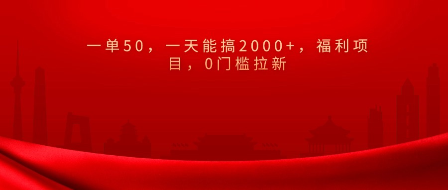 0门槛拉新，一单50，一天能搞2000+，福利项目，-云创网阁