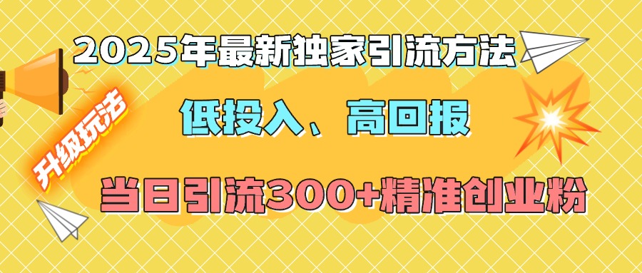 2025年最新独家引流方法，低投入高回报？当日引流300+精准创业粉-云创网阁