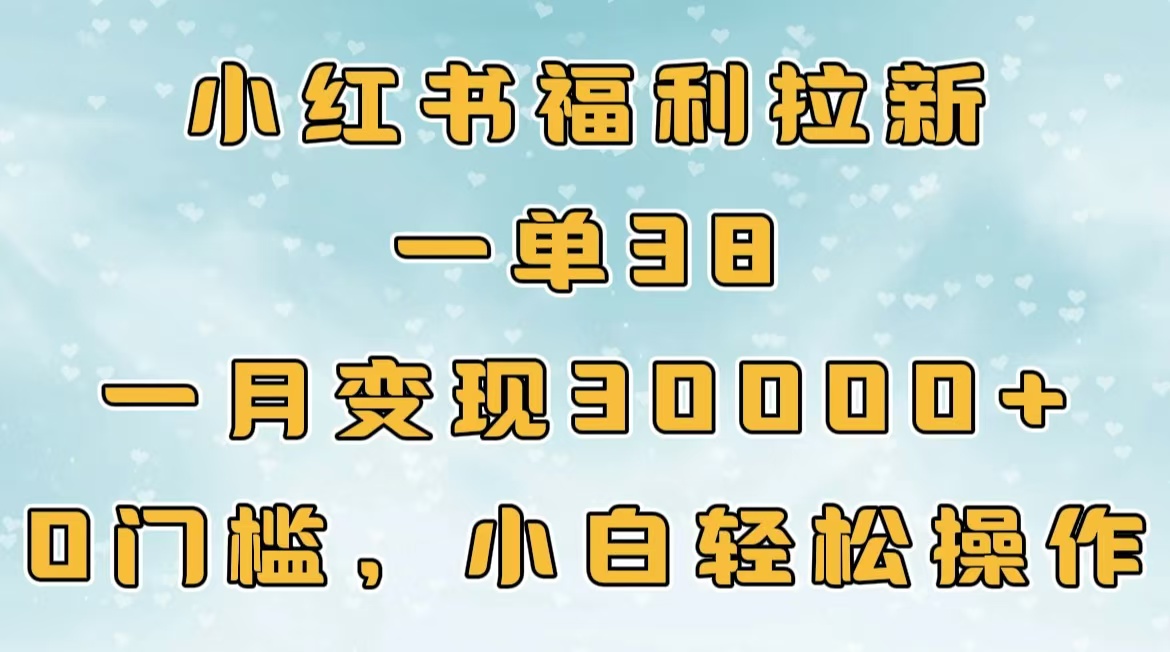 小红书福利拉新，一单38，一月30000＋轻轻松松，0门槛小白轻松操作-云创网阁