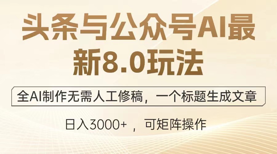 头条与公众号AI最新8.0玩法，全AI制作无需人工修稿，一个标题生成文章，日入3000+-云创网阁