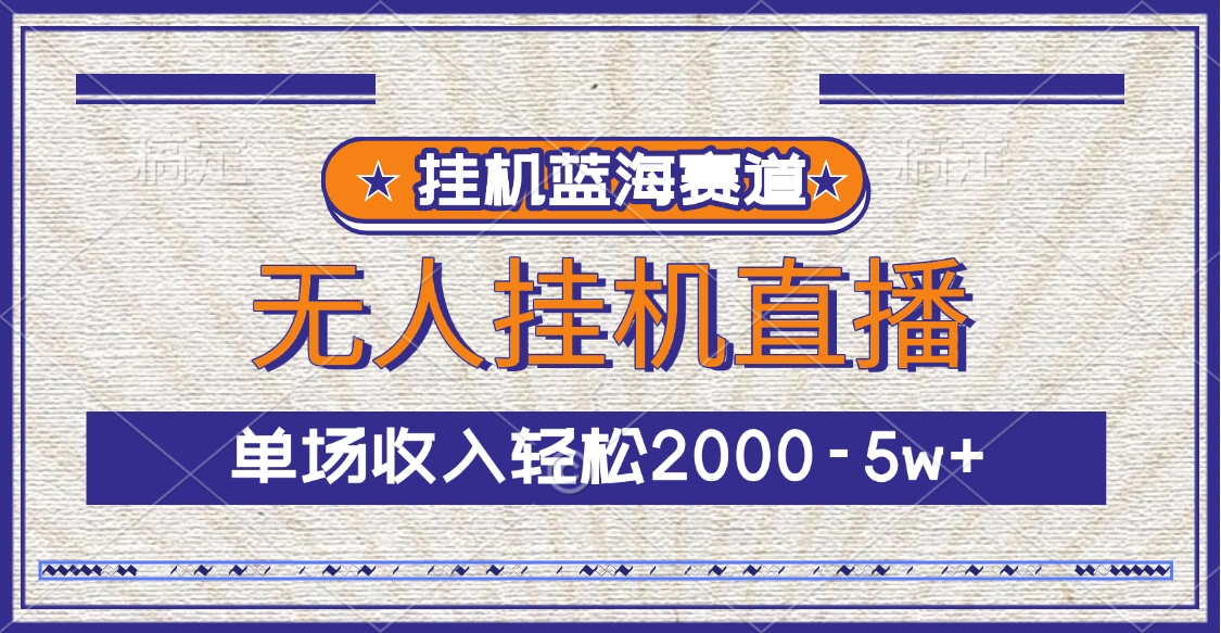 挂机蓝海赛道，无人挂机直播，单场收入轻松2000-5w+-云创网阁