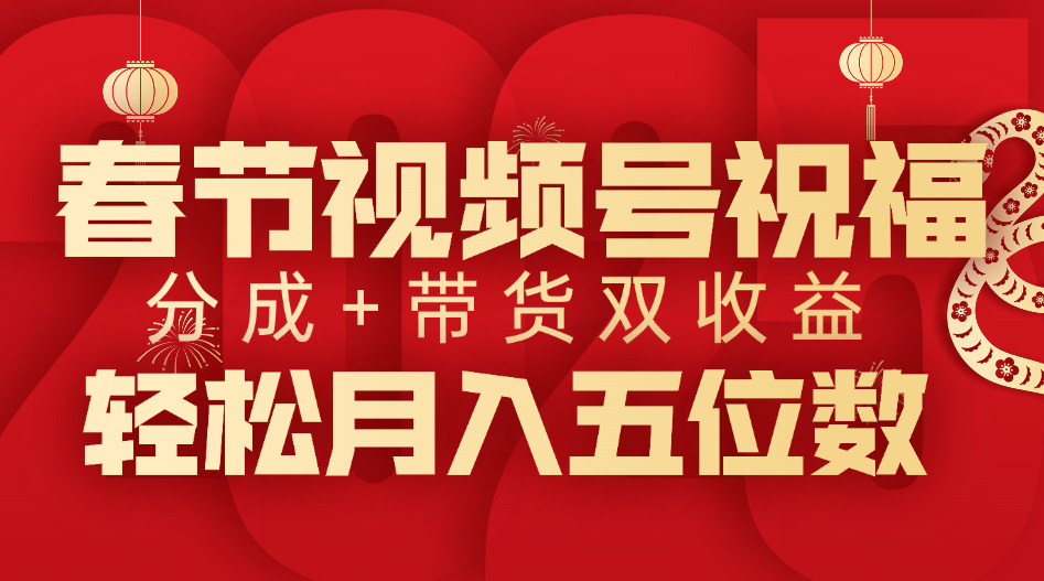 春节视频号祝福项目，分成+带货，双收益，轻松月入五位数-云创网阁