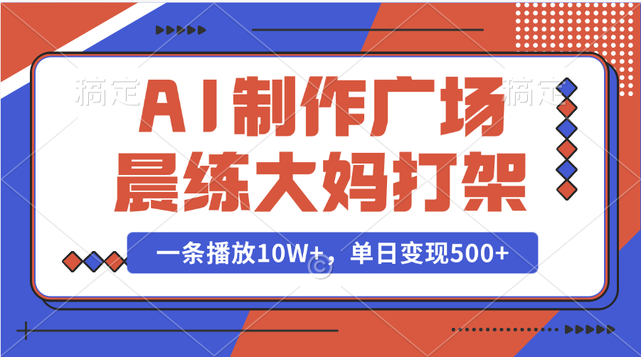 AI制作广场晨练大妈打架，一条播放10W+，单日变现500+-云创网阁